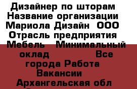 Дизайнер по шторам › Название организации ­ Мариола Дизайн, ООО › Отрасль предприятия ­ Мебель › Минимальный оклад ­ 120 000 - Все города Работа » Вакансии   . Архангельская обл.,Северодвинск г.